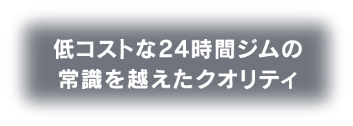 低コストな24時間ジムの常識を越えたクオリティ